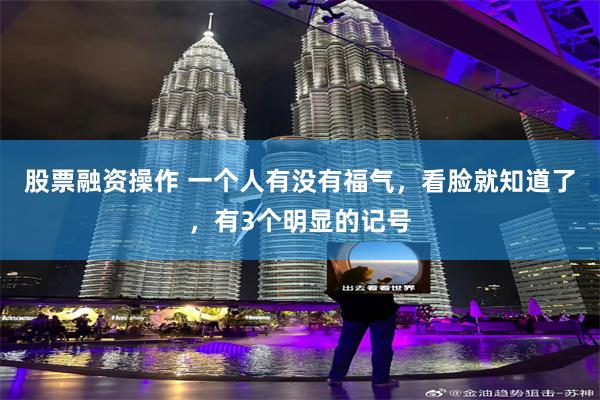 股票融资操作 一个人有没有福气，看脸就知道了，有3个明显的记号