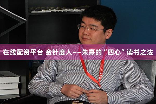 在线配资平台 金针度人——朱熹的“四心”读书之法