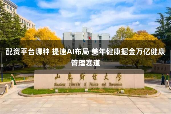 配资平台哪种 提速AI布局 美年健康掘金万亿健康管理赛道
