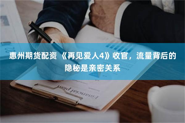 惠州期货配资 《再见爱人4》收官，流量背后的隐秘是亲密关系