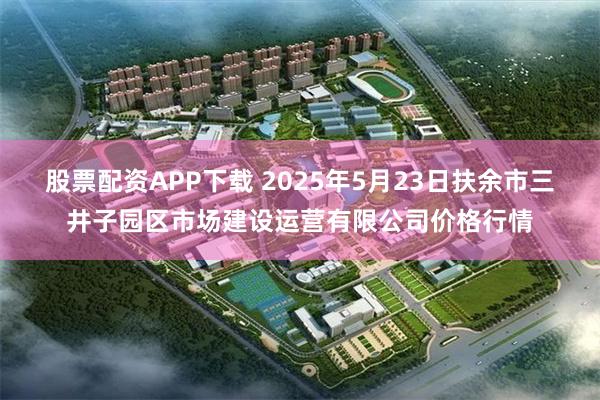 股票配资APP下载 2025年5月23日扶余市三井子园区市场建设运营有限公司价格行情