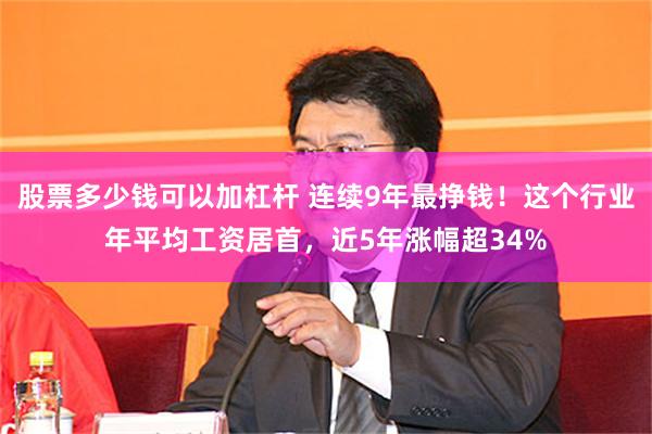 股票多少钱可以加杠杆 连续9年最挣钱！这个行业年平均工资居首，近5年涨幅超34%