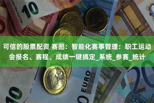 可信的股票配资 赛图：智能化赛事管理：职工运动会报名、赛程、成绩一键搞定_系统_参赛_统计