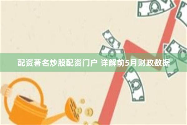 配资著名炒股配资门户 详解前5月财政数据