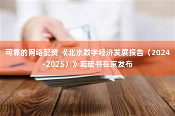 可靠的网络配资 《北京数字经济发展报告（2024-2025）》蓝皮书在京发布