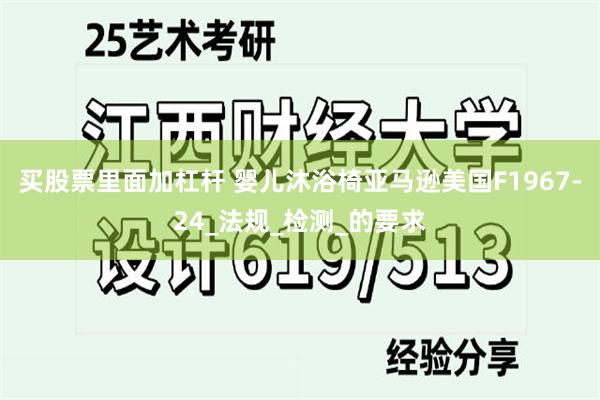 买股票里面加杠杆 婴儿沐浴椅亚马逊美国F1967-24_法规_检测_的要求