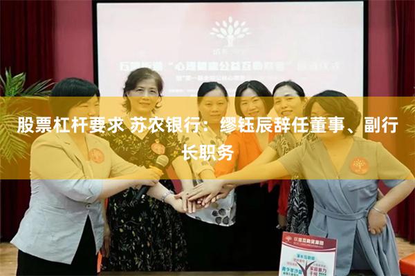 股票杠杆要求 苏农银行：缪钰辰辞任董事、副行长职务