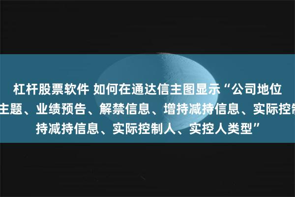 杠杆股票软件 如何在通达信主图显示“公司地位、主营业务、概念主题、业绩预告、解禁信息、增持减持信息、实际控制人、实控人类型”