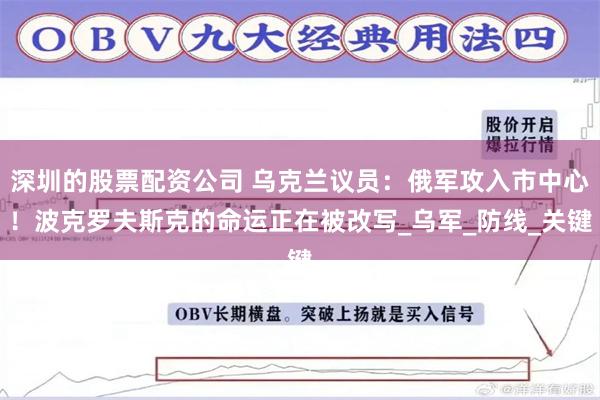 深圳的股票配资公司 乌克兰议员：俄军攻入市中心！波克罗夫斯克的命运正在被改写_乌军_防线_关键