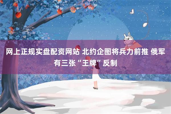 网上正规实盘配资网站 北约企图将兵力前推 俄军有三张“王牌”反制