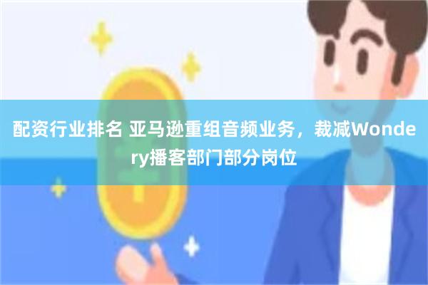配资行业排名 亚马逊重组音频业务，裁减Wondery播客部门部分岗位