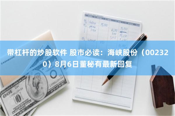 带杠杆的炒股软件 股市必读：海峡股份（002320）8月6日董秘有最新回复
