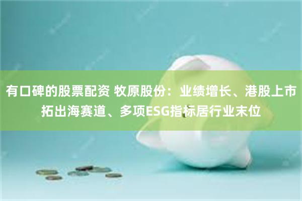 有口碑的股票配资 牧原股份：业绩增长、港股上市拓出海赛道、多项ESG指标居行业末位