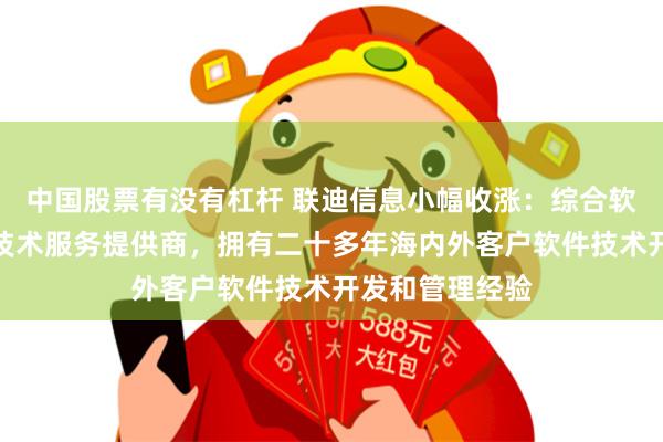 中国股票有没有杠杆 联迪信息小幅收涨：综合软件开发与信息技术服务提供商，拥有二十多年海内外客户软件技术开发和管理经验