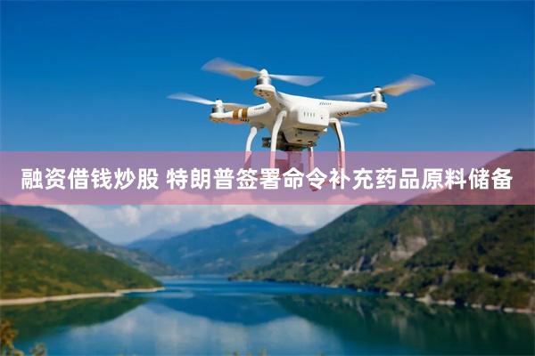 融资借钱炒股 特朗普签署命令补充药品原料储备