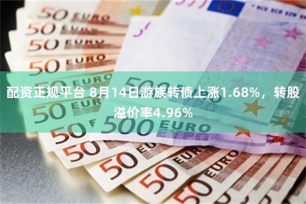 配资正规平台 8月14日游族转债上涨1.68%，转股溢价率4.96%