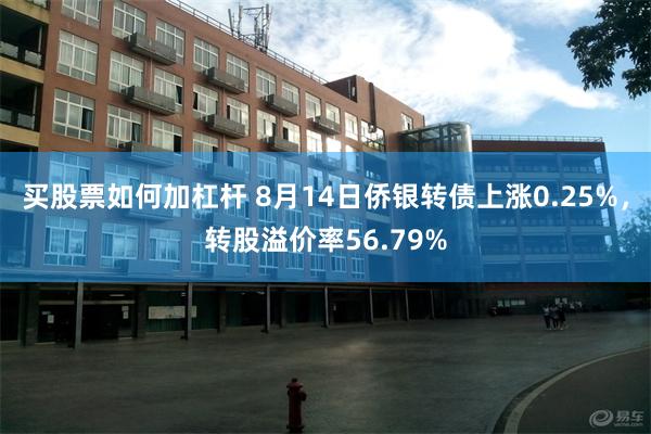 买股票如何加杠杆 8月14日侨银转债上涨0.25%，转股溢价率56.79%