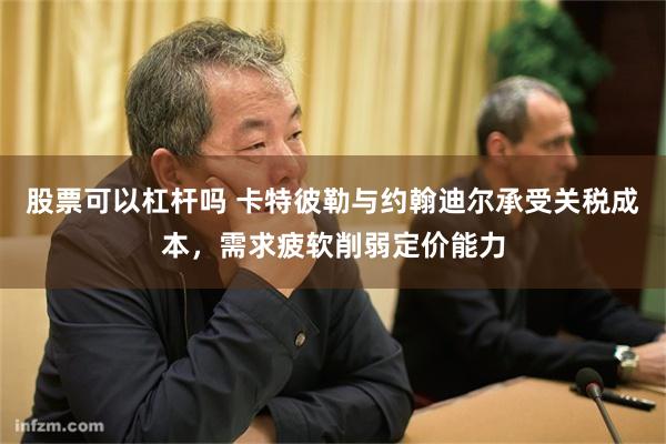 股票可以杠杆吗 卡特彼勒与约翰迪尔承受关税成本，需求疲软削弱定价能力