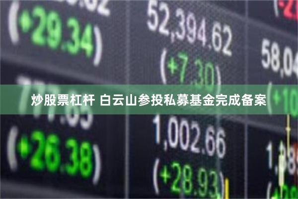 炒股票杠杆 白云山参投私募基金完成备案