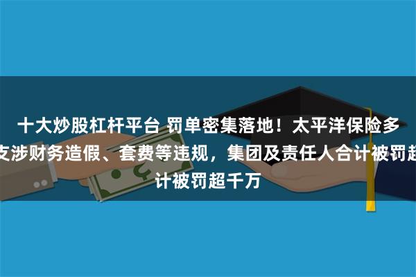 十大炒股杠杆平台 罚单密集落地！太平洋保险多地分支涉财务造假、套费等违规，集团及责任人合计被罚超千万
