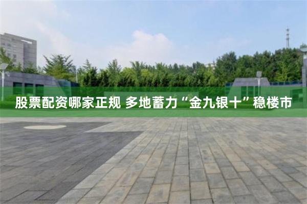 股票配资哪家正规 多地蓄力“金九银十”稳楼市